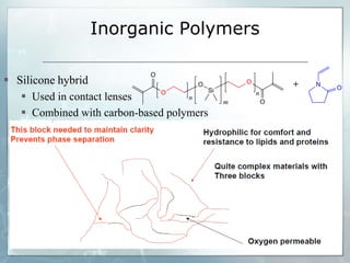 Inorganic Polymers
 Silicone hybrid
 Used in contact lenses
 Combined with carbon-based polymers
 