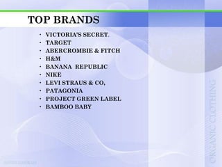 TOP BRANDS
 •   VICTORIA’S SECRET.
 •   TARGET
 •   ABERCROMBIE & FITCH
 •   H&M
 •   BANANA REPUBLIC
 •   NIKE
 •   LEVI STRAUS & CO,
 •   PATAGONIA
 •   PROJECT GREEN LABEL
 •   BAMBOO BABY
 