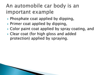  Phosphate coat applied by dipping,
 Primer coat applied by dipping,
 Color paint coat applied by spray coating, and
 Clear coat (for high gloss and added
protection) applied by spraying.
 