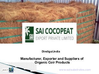 Dindigul,India 
Manufacturer, Exporter and Suppliers of 
Organic Coir Products 
www.saisubstrates.com 
 