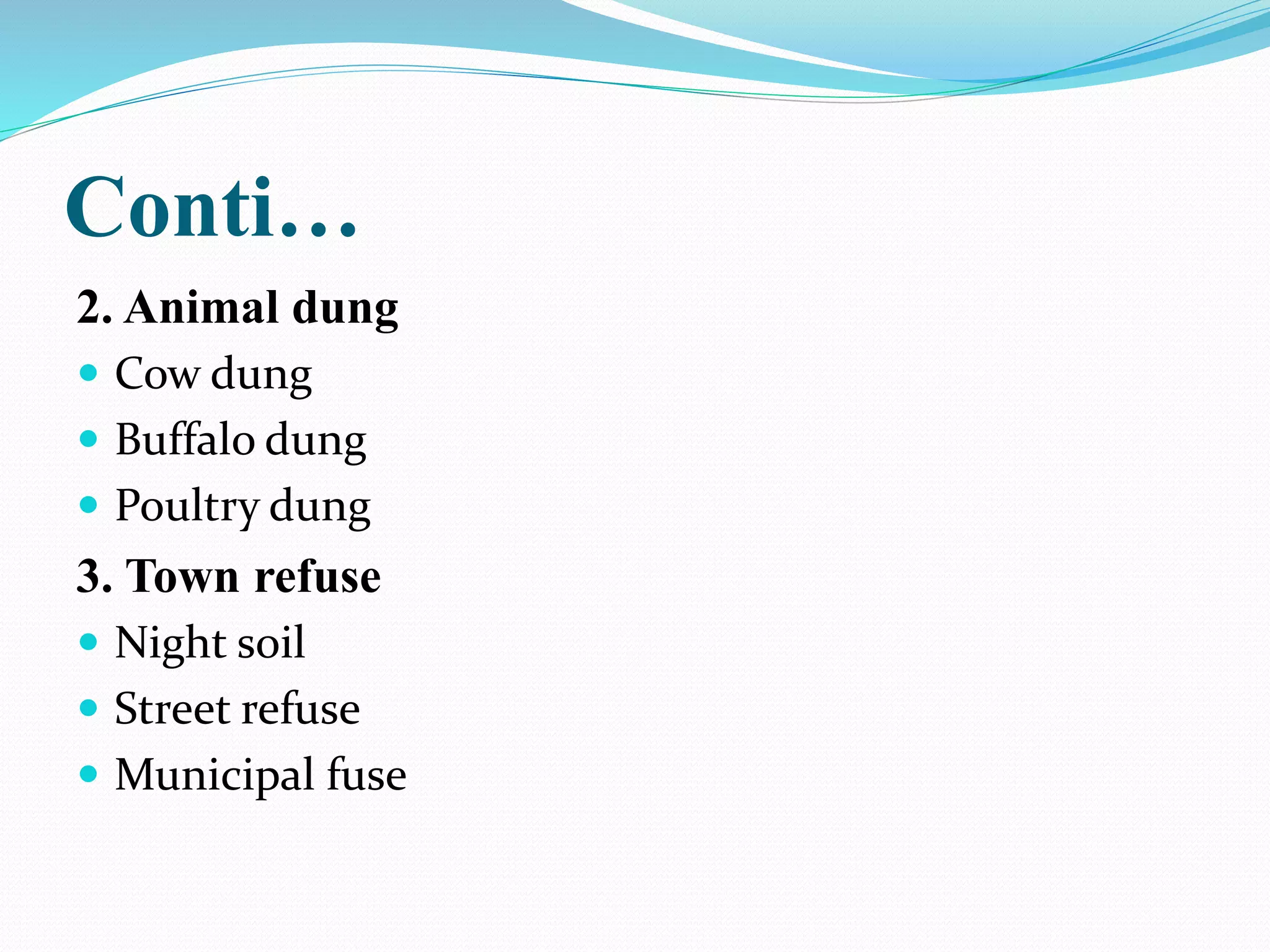 Conti…
2. Animal dung
 Cow dung
 Buffalo dung
 Poultry dung
3. Town refuse
 Night soil
 Street refuse
 Municipal fuse
 