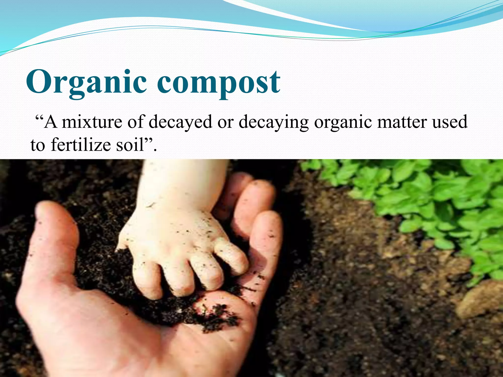 Organic compost
“A mixture of decayed or decaying organic matter used
to fertilize soil”.
 