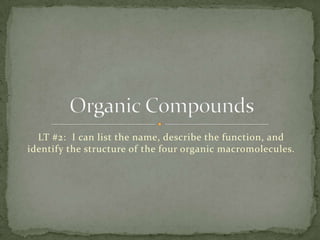 LT #2: I can list the name, describe the function, and
identify the structure of the four organic macromolecules.
 