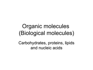 Organic molecules
(Biological molecules)
Carbohydrates, proteins, lipids
and nucleic acids

 
