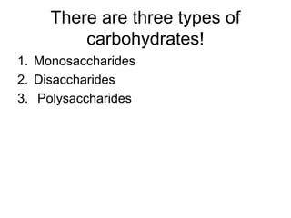 There are three types of
carbohydrates!
1. Monosaccharides
2. Disaccharides
3. Polysaccharides

 