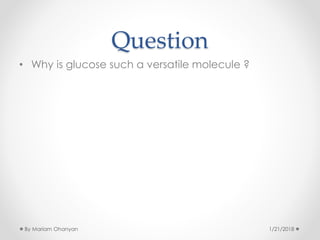 Question
• Why is glucose such a versatile molecule ?
1/21/2018By Mariam Ohanyan
 