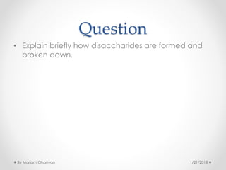 Question
• Explain briefly how disaccharides are formed and
broken down.
1/21/2018By Mariam Ohanyan
 
