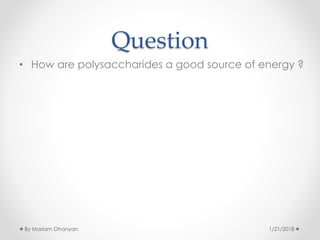 Question
• How are polysaccharides a good source of energy ?
1/21/2018By Mariam Ohanyan
 