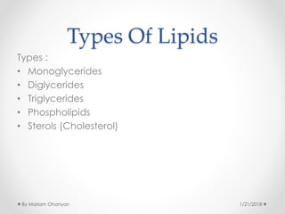 Types Of Lipids
Types :
• Monoglycerides
• Diglycerides
• Triglycerides
• Phospholipids
• Sterols (Cholesterol)
1/21/2018By Mariam Ohanyan
 
