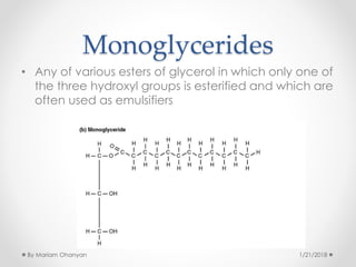 Monoglycerides
• Any of various esters of glycerol in which only one of
the three hydroxyl groups is esterified and which are
often used as emulsifiers
1/21/2018By Mariam Ohanyan
 