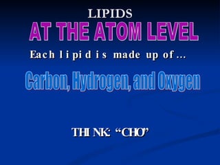 LIPIDS AT THE ATOM LEVEL Each lipid is made up of… Carbon, Hydrogen, and Oxygen THINK: “CHO” 