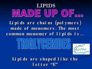 LIPIDS MADE UP OF... Lipids are chains (polymers) made of monomers. The most common monomer of lipids is… Lipids are shaped like the letter “E” TRIGLYCERIDES 