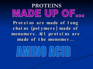 PROTEINS MADE UP OF... Proteins are made of long chains (polymers) made of monomers. All proteins are made of the monomer… AMINO ACID 