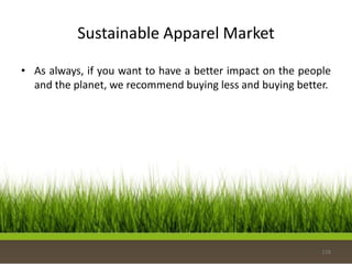 Sustainable Apparel Market
• As always, if you want to have a better impact on the people
and the planet, we recommend buying less and buying better.
128
 