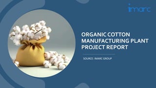 ORGANIC COTTON
MANUFACTURING PLANT
PROJECT REPORT
SOURCE: IMARC GROUP
 