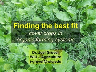 Finding the best fit
      cover crops in
 organic farming systems

        Dr. Joel Gruver
      WIU – Agriculture
      j-gruver@wiu.edu
 