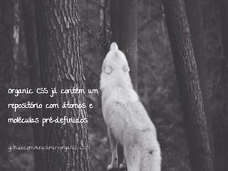Organic CSS já contém um
repositório com átomos e
moléculas pré-definidos.
github.com/krasimir/organic-css
 