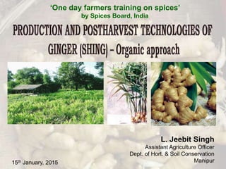 ‘One day farmers training on spices’
by Spices Board, India
L. Jeebit Singh
Assistant Agriculture Officer
Dept. of Hort. & Soil Conservation
Manipur15th January, 2015
 