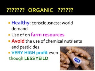  Healthy: consciousness: world
demand
 Use of on farm resources
 Avoid the use of chemical nutrients
and pesticides
 VERY HIGH profit even
though LESSYEILD
 