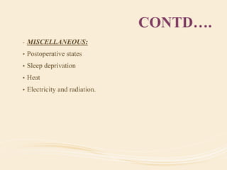 CONTD….
- MISCELLANEOUS:
• Postoperative states
• Sleep deprivation
• Heat
• Electricity and radiation.
 