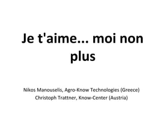 Je t'aime... moi non
plus
Nikos Manouselis, Agro-Know Technologies (Greece)
Christoph Trattner, Know-Center (Austria)
 