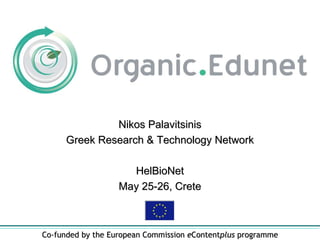 Co-funded by the European Commission  e Content plus  programme Nikos Palavitsinis Greek Research & Technology Network HelBioNet May 25-26, Crete 