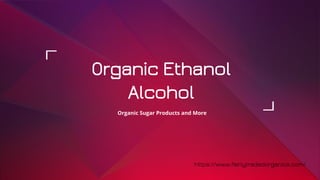 Organic Ethanol
Alcohol
Organic Sugar Products and More
https://www.fairlytradedorganics.com/
 