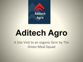 Aditech Agro
A Site Visit to an organic farm by The
Green Meal Squad
 