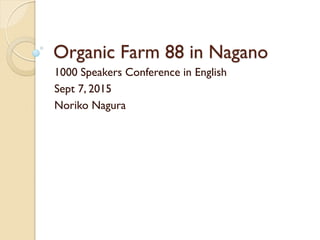 Organic Farm 88 in Nagano
1000 Speakers Conference in English
Sept 7, 2015
Noriko Nagura
 