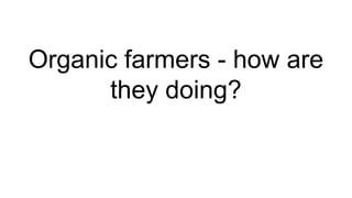 Organic farmers - how are
they doing?
 