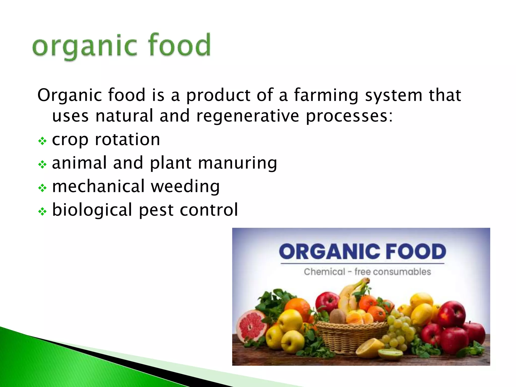 Organic food is a product of a farming system that
uses natural and regenerative processes:
 crop rotation
 animal and plant manuring
 mechanical weeding
 biological pest control
 