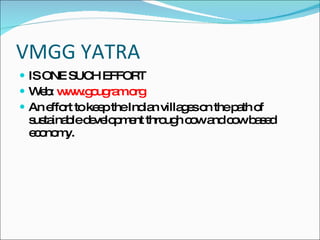 VMGG YATRA IS ONE SUCH EFFORT Web:  www.gougram.org An effort to keep the Indian villages on the path of sustainable development through cow and cow based economy. 