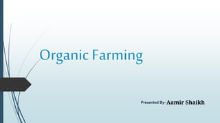 Organic Farming
Presented By- Aamir Shaikh
 