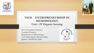 Y5C10 ENTREPRENEURSHIP IN
MICROBIOLOGY
Unit – IV Organic farming
Dr. S. Sivasankara Narayani
Assistant Professor
Department of Microbiology
Ayya Nadar Janaki Ammal College
Sivakasi, TamilNadu, India 22-09-2020Dr.SS
 