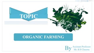 ORGANIC FARMING
TOPIC
Assistant Professor
Mr. B.S Cheema
By
 