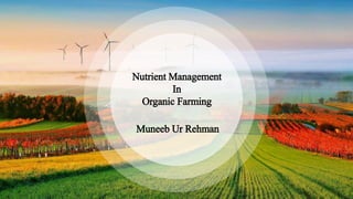 Nutrient Management
In
Organic Farming
Muneeb Ur Rehman
 