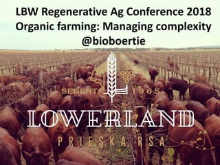 Bertie Coetzee
Lowerland farm, Prieska, Northern Cape, South Africa
LBW Regenerative Ag Conference 2018
Organic farming: Managing complexity
@bioboertie
 