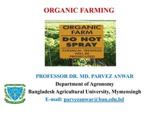 ORGANIC FARMING
PROFESSOR DR. MD. PARVEZ ANWAR
Department of Agronomy
Bangladesh Agricultural University, Mymensingh
E-mail: parvezanwar@bau.edu.bd
 