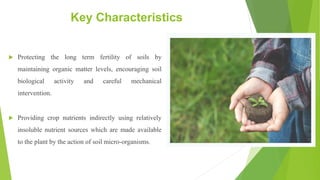 Key Characteristics
 Protecting the long term fertility of soils by
maintaining organic matter levels, encouraging soil
b...
