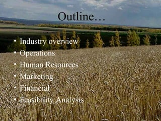 Outline…
•   Industry overview
•   Operations
•   Human Resources
•   Marketing
•   Financial
•   Feasibility Analysis
 