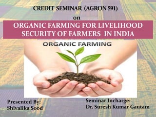 on
ORGANIC FARMING FOR LIVELIHOOD
SECURITY OF FARMERS IN INDIA
Presented By:
Shivalika Sood
Seminar Incharge:
Dr. Suresh Kumar Gautam
 