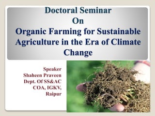 Doctoral Seminar
On
Organic Farming for Sustainable
Agriculture in the Era of Climate
Change
Speaker
Shaheen Praveen
Dept. Of SS&AC
COA, IGKV,
Raipur
 