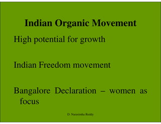 Indian Organic Movement
High potential for growth
Indian Freedom movementIndian Freedom movement
Bangalore Declaration – women as
focus
D. Narasimha Reddy
 
