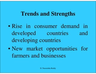 Trends and Strengths
• Rise in consumer demand in
developed countries and
developing countriesdeveloping countries
• New market opportunities for
farmers and businesses
D. Narasimha Reddy
 