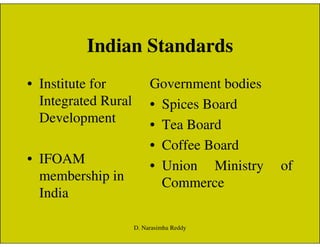 Indian Standards
• Institute for
Integrated Rural
Development
Government bodies
• Spices Board
• Tea BoardDevelopment
• IFOAM
membership in
India
• Tea Board
• Coffee Board
• Union Ministry of
Commerce
D. Narasimha Reddy
 