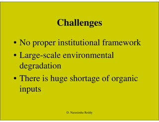 Challenges
• No proper institutional framework
• Large-scale environmental
degradationdegradation
• There is huge shortage of organic
inputs
D. Narasimha Reddy
 