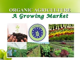 ORGANIC AGRICULTURE
 A Growing Market
 