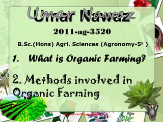 2011-ag-3520
1. What is Organic Farming?
B.Sc.(Hons) Agri. Sciences (Agronomy-5th
)
2. Methods involved in
Organic Farming
umar.nawaz92@gmail.com
Umar NawazUmar Nawaz
01/25/15 1
 