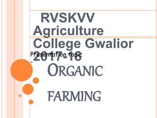 ORGANIC
FARMING
RVSKVV
Agriculture
College Gwalior
2017-18Presentation topic
-
 
