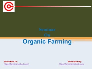 Submitted To: Submitted By:
https://farmingmethod.com/ https://farmingmethod.com/
Seminar
On
Organic Farming
 